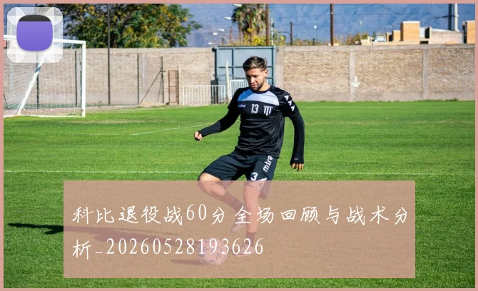 科比退役战60分全场回顾与战术分析_20260528193626