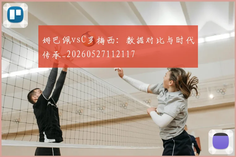 姆巴佩vsC罗梅西：数据对比与时代传承_20260527112117
