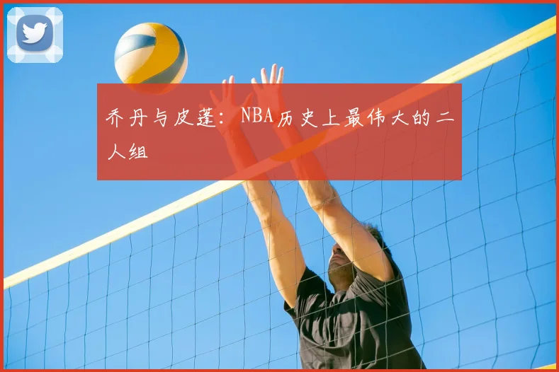 乔丹与皮蓬：NBA历史上最伟大的二人组