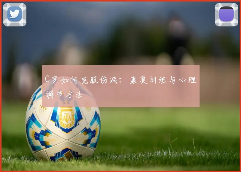 C罗如何克服伤病:康复训练与心理调节方法