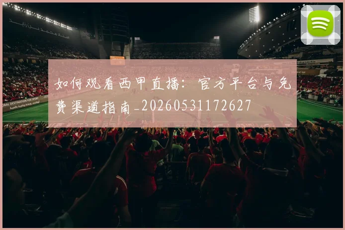 如何观看西甲直播：官方平台与免费渠道指南_20260531172627