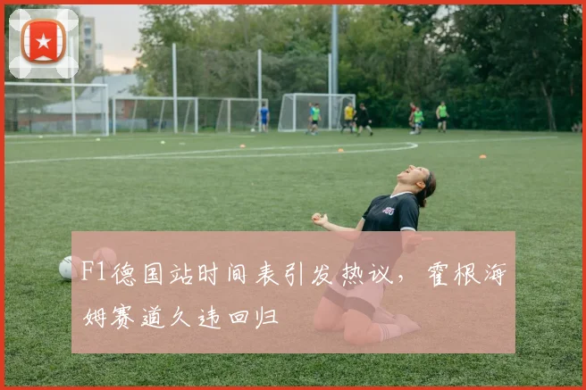 F1德国站时间表引发热议，霍根海姆赛道久违回归