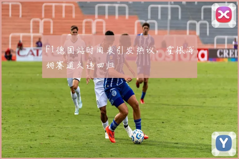 F1德国站时间表引发热议，霍根海姆赛道久违回归