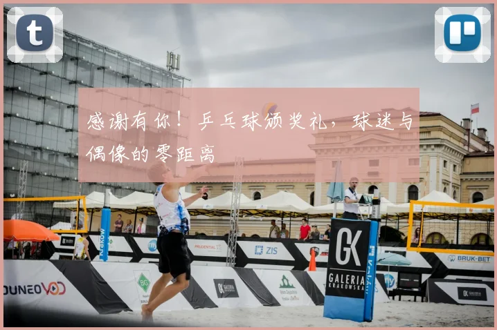 感谢有你！乒乓球颁奖礼，球迷与偶像的零距离