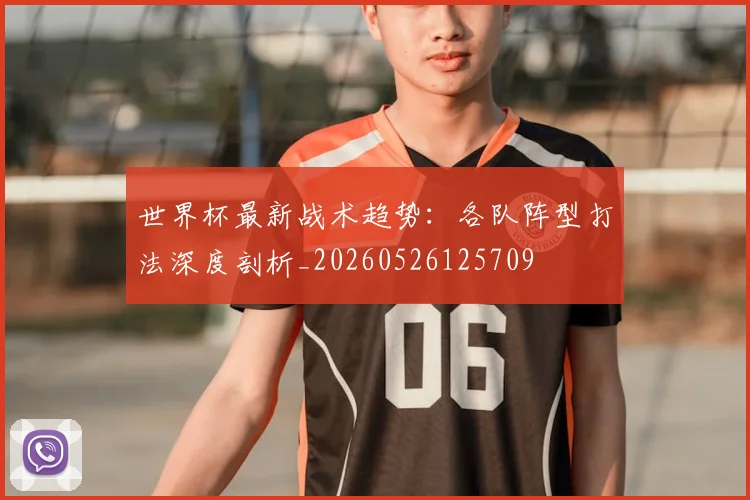 世界杯最新战术趋势:各队阵型打法深度剖析_20260526125709