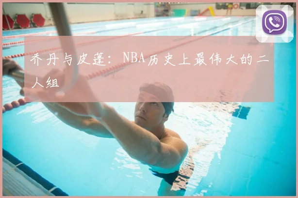 乔丹与皮蓬：NBA历史上最伟大的二人组