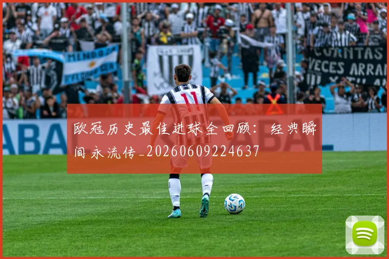 欧冠历史最佳进球全回顾：经典瞬间永流传_20260609224637