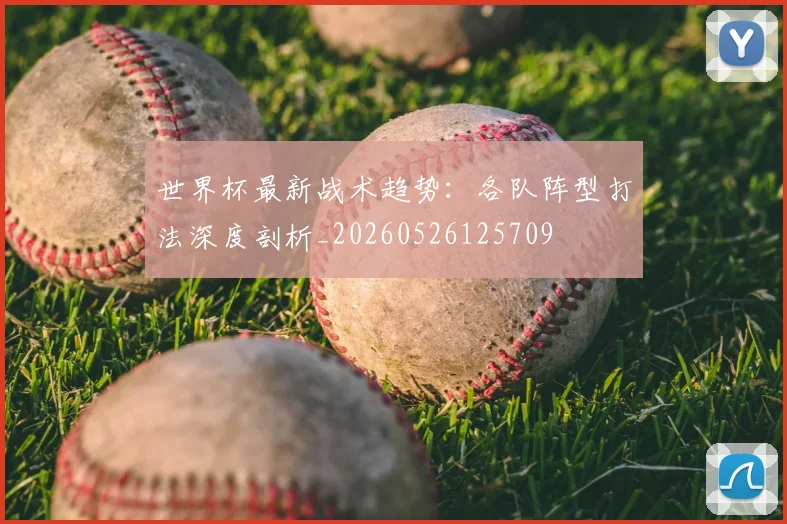 世界杯最新战术趋势:各队阵型打法深度剖析_20260526125709