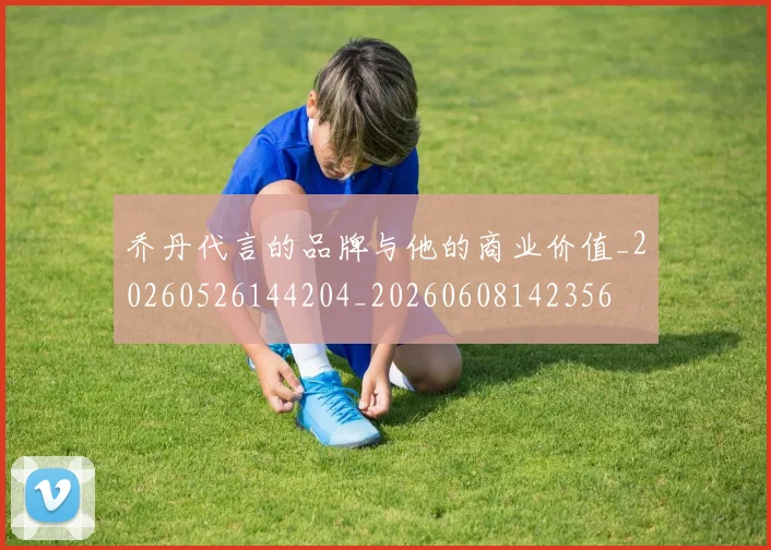 乔丹代言的品牌与他的商业价值_20260526144204_20260608142356
