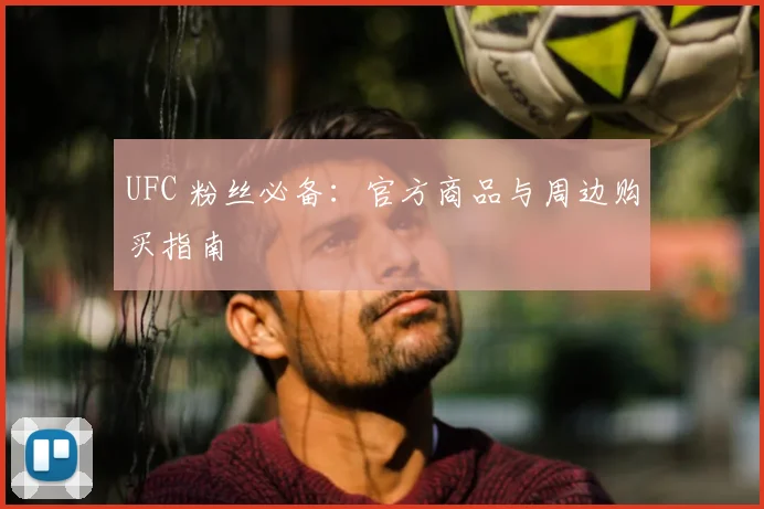 UFC 粉丝必备:官方商品与周边购买指南
