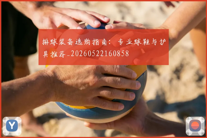 排球装备选购指南:专业球鞋与护具推荐_20260522160858