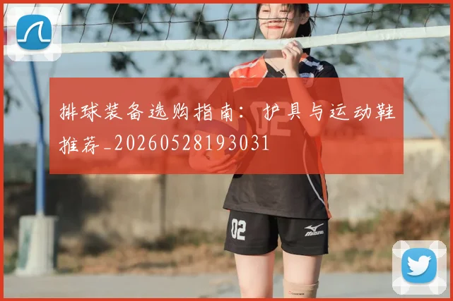 排球装备选购指南：护具与运动鞋推荐_20260528193031